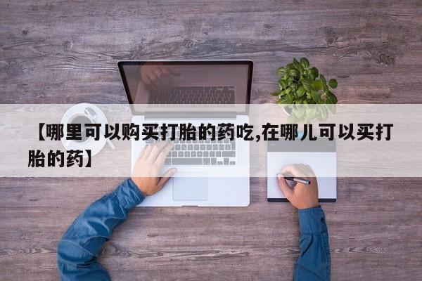 丰县私人医院卖打胎药【哪里可以购买打胎的药吃,在哪儿可以买打胎的药】
