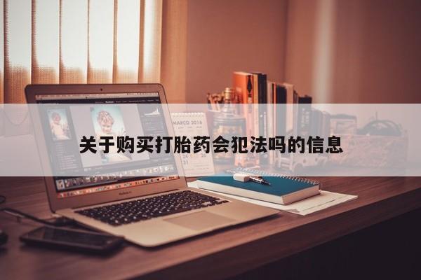 丰县私人医院卖打胎药关于购买打胎药会犯法吗的信息