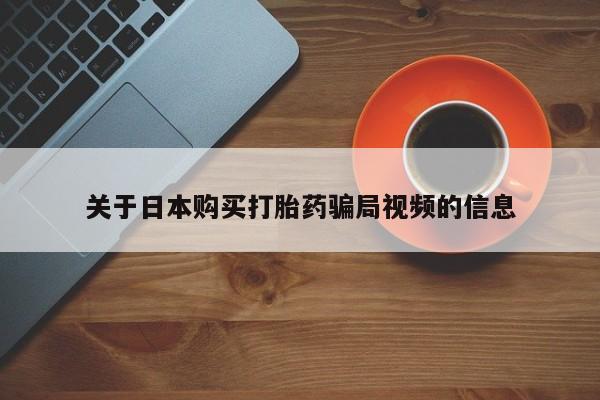 丰县私人医院卖打胎药关于日本购买打胎药骗局视频的信息