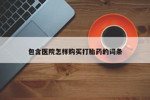 丰县私人医院卖打胎药包含医院怎样购买打胎药的词条
