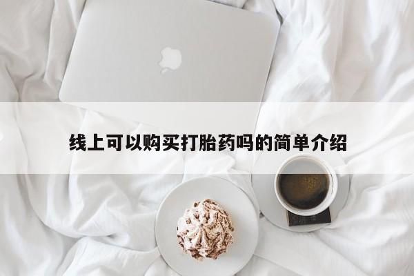 丰县私人医院卖打胎药线上可以购买打胎药吗的简单介绍