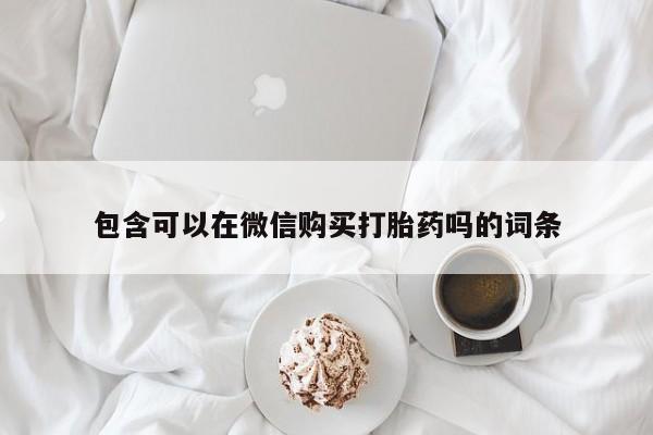 丰县私人医院卖打胎药包含可以在微信购买打胎药吗的词条