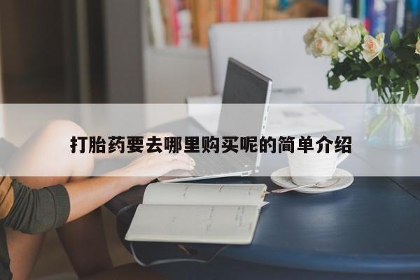 丰县私人医院卖打胎药打胎药要去哪里购买呢的简单介绍
